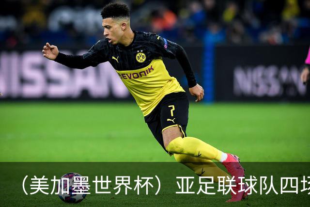 （美加墨世界杯）亚足联球队四场不败 杯赛前景被看好